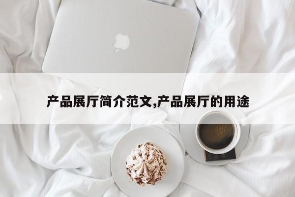 产品展厅简介范文,产品展厅的用途