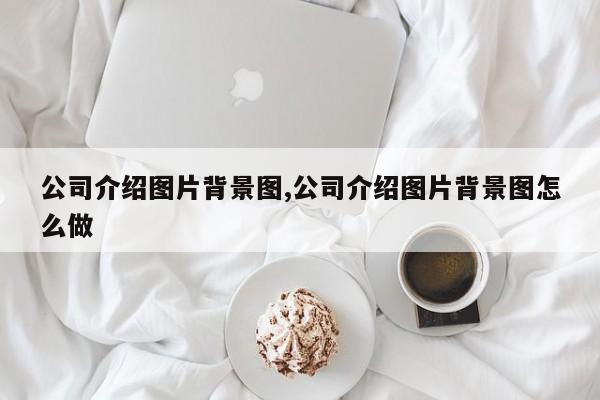 公司介绍图片背景图,公司介绍图片背景图怎么做