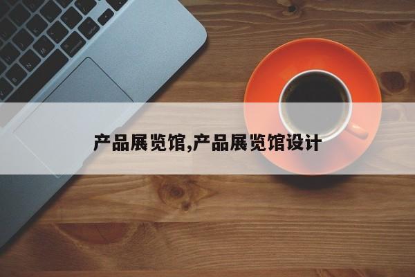产品展览馆,产品展览馆设计