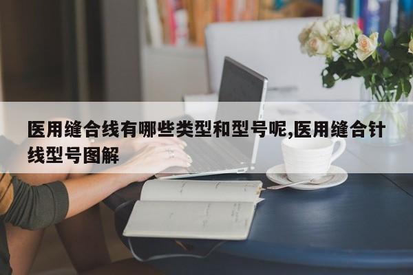 医用缝合线有哪些类型和型号呢,医用缝合针线型号图解