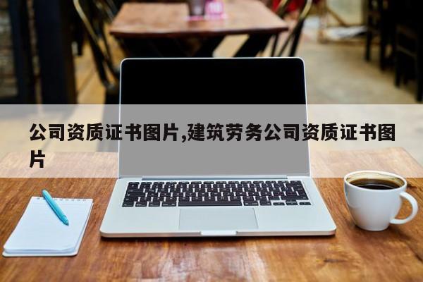 公司资质证书图片,建筑劳务公司资质证书图片