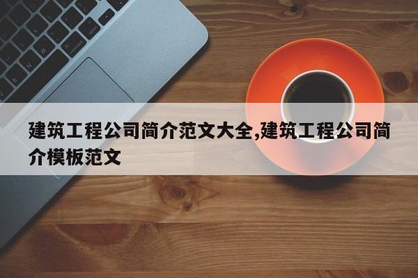 建筑工程公司简介范文大全,建筑工程公司简介模板范文