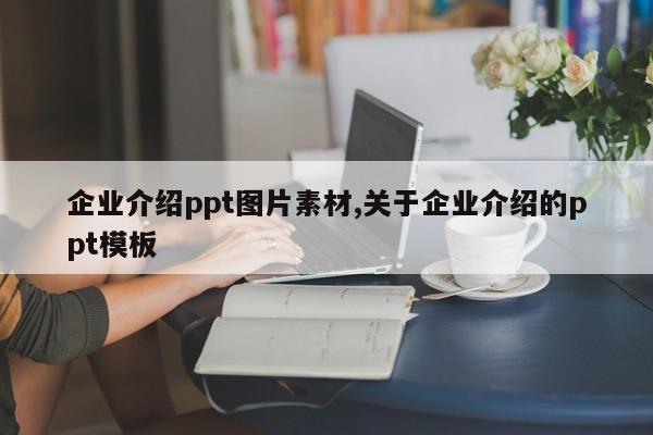企业介绍ppt图片素材,关于企业介绍的ppt模板