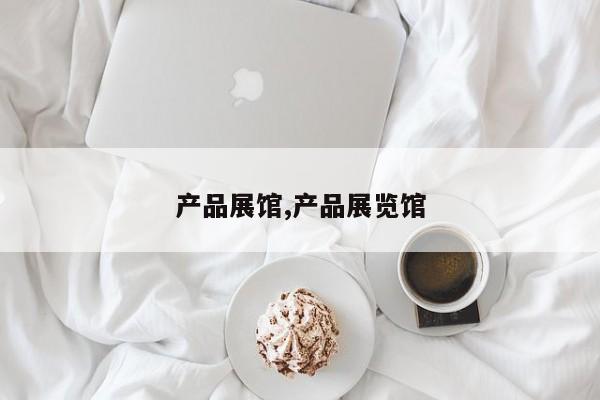 产品展馆,产品展览馆