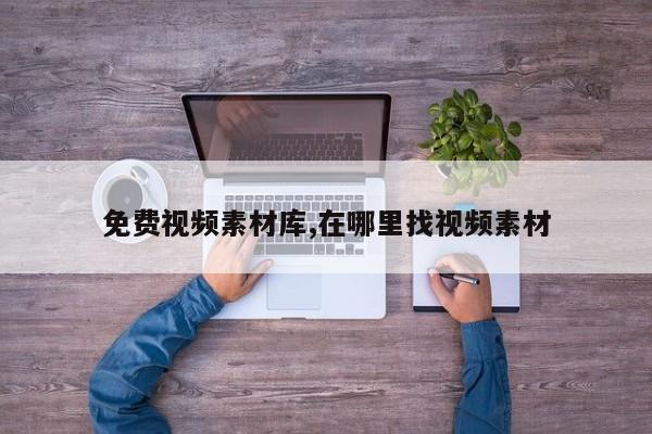 免费视频素材库,在哪里找视频素材
